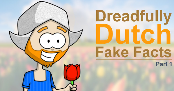 Dreadfully Dutch Fake Facts - Part 1