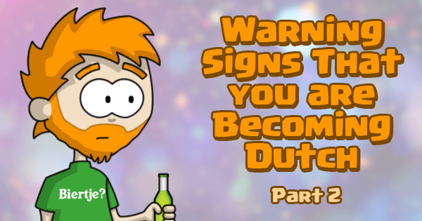 Warning Signs That You Are Becoming Dutch - Part 2