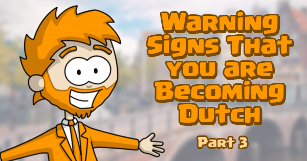 Warning Signs That You Are Becoming Dutch - Part 3