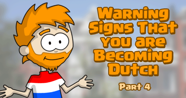 Warning Signs That You Are Becoming Dutch - Part 4